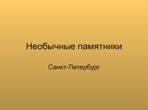 Презентация по истории и культуре Санкт-Петербурга на тему Необычные памятники (5 класс)