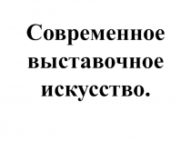 Презентация по технологии Современное выставочное искусство (5 класс)