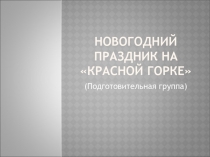 Презентация Новогодний праздник на Красной Горке (подготовительная группа).