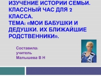 Презентация. Классный час для 2 класса. Тема: Мои бабушки и дедушки. Их ближайшие родственники.