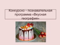 Презентация конкурсно - познавательной программы Вкусная география