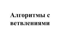 Презентация по информатике для 6 класса Алгоритмы с ветвлениями
