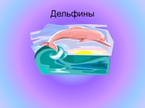 Презентация по окружающему миру Дельфины и человек