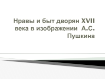 Презентация Нравы и быт дворян XVII века в изображении А.С.Пушкина