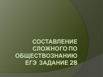 Презентация по обществознанию на темуСоставление сложного плана ЕГЭ по обществознанию (задание 28) (11 класс)