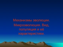 Презентация к уроку Механизмы эволюции. Микроэволюция. Вид, популяция и её характеристики