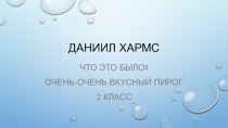 Презентация по литературному чтению на тему Д. Хармс Что это было?, Очень-очень вкусный пирог 2 класс
