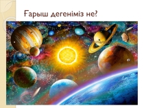 Ғарыш дегеніміз не? жаратылыстану презентация
