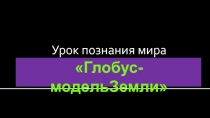Презентация по познанию мира на тему Глобус Модель Земли (4 класс)