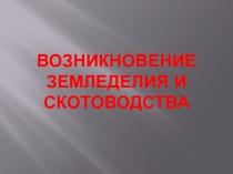 Презентация по Истории Древнего мира на тему Возникновение земледелия и скотоводства (5 класс).