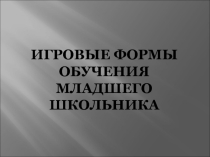 Презентация по английскому языку на тему Игровые формы обучения младших школьников