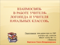 Презентация Взаимосвязь в работе учителя начальных классов и учителя-логопеда