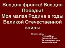 Презентация по Истории. Все для фронта! Все для победы! Моя малая Родина в годы ВОВ. 8 класс