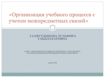 Презентация выступление на ШМО на тему : Организация учебного процесса с учетом межпредметных связей