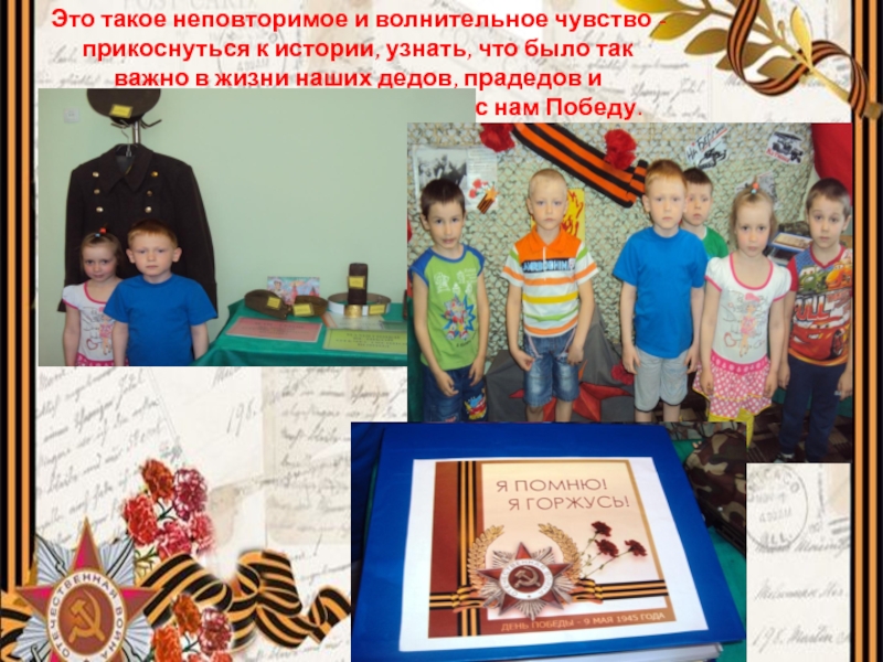 Презентация к Дню Победы: Ничто не забыто, никто на забыт. Это такое неповторимое и волнительное чувство - прикоснуться к истории, узнать, Это такое неповторимое и волнительное чувство - прикоснуться к истории, узнать, что было так важно в жизни