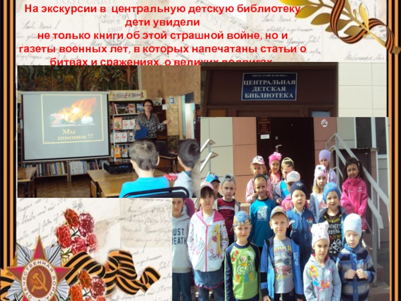 Презентация к Дню Победы: Ничто не забыто, никто на забыт. На экскурсии в центральную детскую библиотеку дети увидели не только книги На экскурсии в центральную детскую библиотеку дети увидели не только книги об этой страшной войне, но и