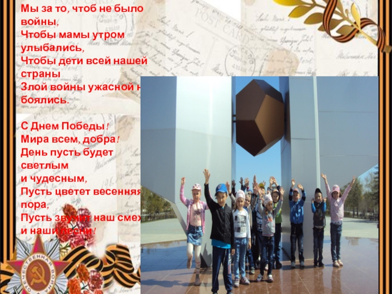 Презентация к Дню Победы: Ничто не забыто, никто на забыт. Мы за то, чтоб не было войны, Чтобы мамы утром улыбались, Мы за то, чтоб не было войны, Чтобы мамы утром улыбались, Чтобы дети всей нашей страны Злой