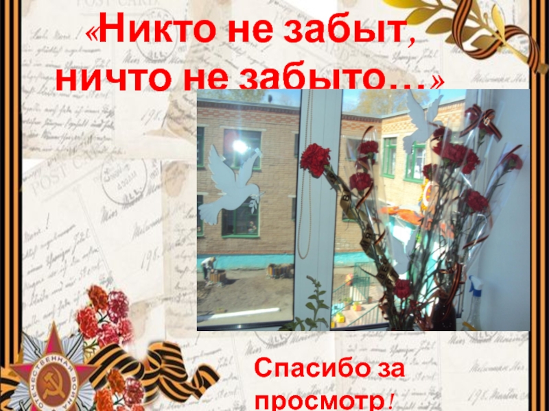Презентация к Дню Победы: Ничто не забыто, никто на забыт. «Никто не забыт, ничто не забыто…»Спасибо за просмотр! «Никто не забыт, ничто не забыто…»Спасибо за просмотр!