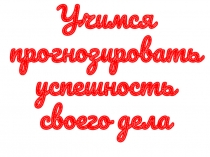 Презентация по обществознанию - Учимся прогнозировать успешность своего дела.