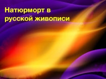 Презентация к уроку изобразительного искусства на тему: Натюрморт в русской живописи  (6 класс)