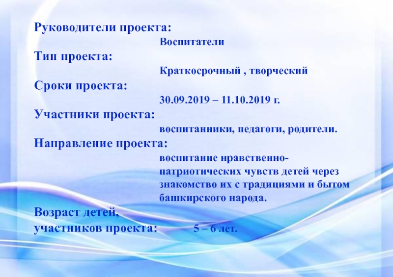 Быт башкирского народа Руководители проекта: ВоспитателиТип проекта:Краткосрочный , творческийСроки проекта:30.09.2019 – 11.10.2019 г.Участники проекта:воспитанники, Руководители проекта: ВоспитателиТип проекта:Краткосрочный , творческийСроки проекта:30.09.2019 – 11.10.2019 г.Участники проекта:воспитанники, педагоги, родители.Направление проекта:воспитание нравственно-патриотических чувств детей