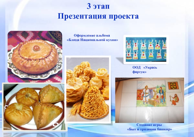 Быт башкирского народа 3 этапПрезентация проектаОформление альбома «Блюда Национальной кухни»Создание игры «Быт и традиции башкир»ООД «Укрась фартук» 3 этапПрезентация проектаОформление альбома «Блюда Национальной кухни»Создание игры «Быт и традиции башкир»ООД «Укрась фартук»