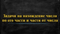 Презентация по математике на тему Задачи на нахождение числа по его части и части от числа