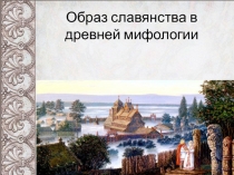 Презентация по истории на тему Образ славянства в древней мифологии