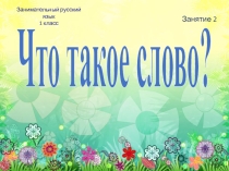 Презентация по занимательному русскому языку по теме: Что такое слово?. 1 класс. Занятие 2