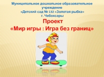 Презентация Мир игры: Игра без границ