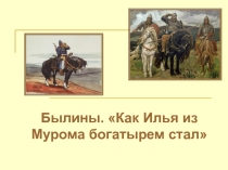 Презентация Былины. Как Илья из Мурома богатырем стал