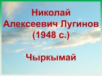Презентация по якутской литературе на тему Чыркымай (Н.Лугинов)