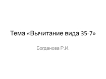 Презентация по теме Вычитание вида 35-7 по математике