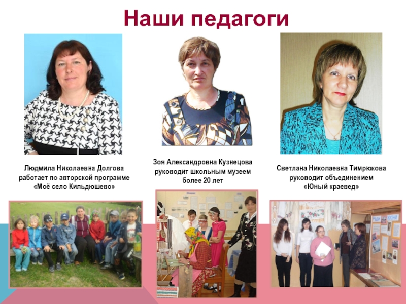 Презентация Школьный музей как катализатор поисково-исследовательской деятельности учащихся Зоя Александровна Кузнецоваруководит школьным музеем более 20 летЛюдмила Николаевна Долгова работает Зоя Александровна Кузнецоваруководит школьным музеем более 20 летЛюдмила Николаевна Долгова работает по авторской программе «Моё село Кильдюшево»