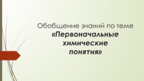 Презентация по химии на тему Обобщение знаний по теме Первоначальные химические понятия