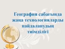География сабағында жаңа технологияларды пайдаланудың тиімділігі