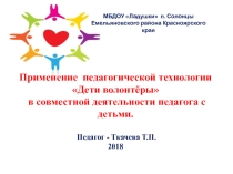 Презентация Применение педагогической технологии Дети волонтёры в совместной деятельности педагога с детьми.