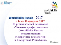 Презентация II Региональный чемпионат Молодые профессионалы (WorldSkills Russia) по компетенции Сварочные технологии в Удмуртской Республике – 2017 год, 1 часть