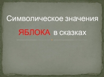 Презентация по литературе на тему Символика яблока в сказках