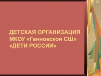 Презентация по воспитательной работе. Детская организация Дети России в МКОУ Ганновская СШ
