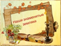 Презентация  Наши знаменитые земляки
