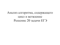 Анализ алгоритма, содержащего цикл и ветвление Решение 20 задачи ЕГЭ
