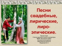 Презентация по литературе на тему Песни свадебные, лирические, лиро-эпические