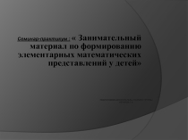 Семинар-практикум :  Занимательный материал по формированию элементарных математических представлений у детей