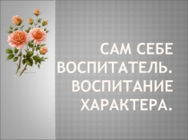 Презентация для классного часа на тему Сам себе воспитатель. Воспитание характера (5 класс)