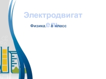 Презентация по физике на тему Электродвигатель (8 класс)