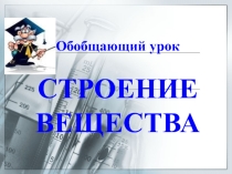 Презентация по физике на тему Обобщающее повторение по теме строение вещества (7 класс)