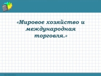 Презентация по обществознанию 8 класс по теме Мировое хозяйство и международная торговля