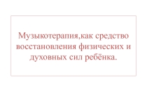 Музыкотерапия,как ср-во восстановления физических и духовных сил ребёнка
