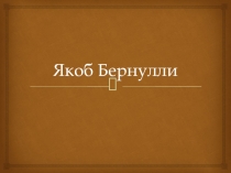 Презентация по физике на тему Якоб Бернулли